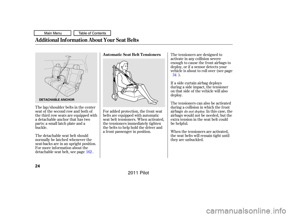 HONDA PILOT 2011 2.G Owners Manual For added protection, the f ront seat
belts are equipped with automatic
seat belt tensioners. When activated,
the tensioners immediately tighten
the belts to help hold the driver and
a f ront passenge HONDA PILOT 2011 2.G Owners Manual For added protection, the f ront seat
belts are equipped with automatic
seat belt tensioners. When activated,
the tensioners immediately tighten
the belts to help hold the driver and
a f ront passenge