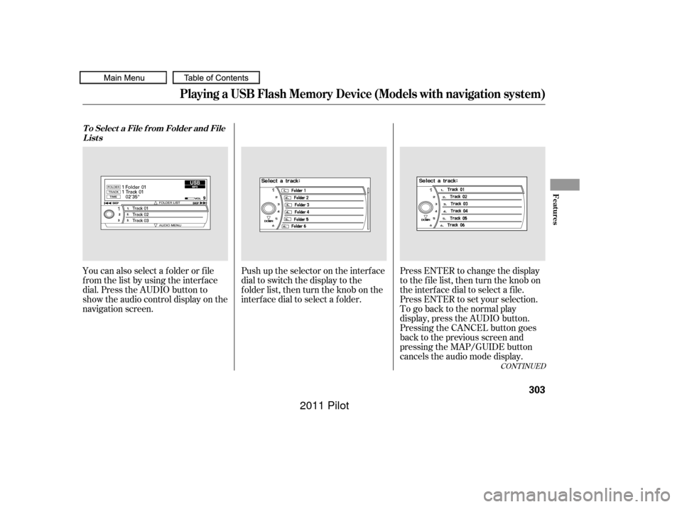 HONDA PILOT 2011 2.G Owners Manual Push up the selector on the interface
dial to switch the display to the
folder list, then turn the knob on the
interf ace dial to select a f older.Press ENTER to change the display
to the file list, t