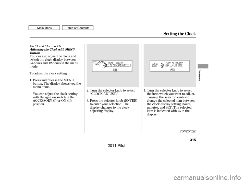 HONDA PILOT 2011 2.G Owners Manual Ú
Turn the selector knob to select
‘‘CLOCK ADJUST.’’
Press the selector knob (ENTER)
to enter your selection. The
display changes to the clock
adjusting display. Turn the selector knob to se