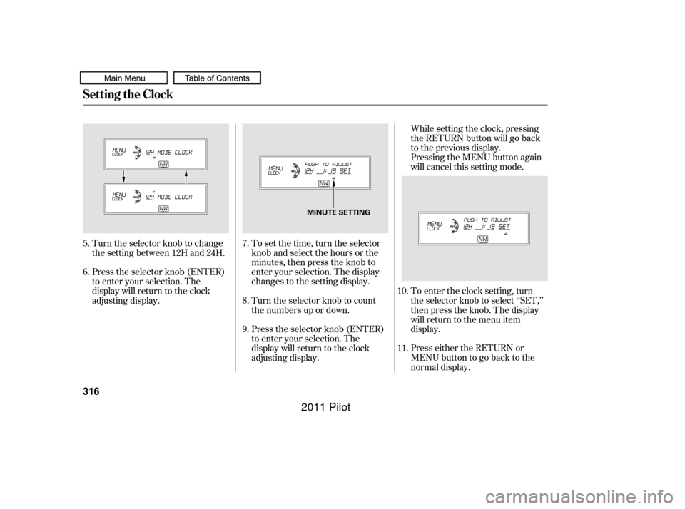HONDA PILOT 2011 2.G Owners Manual Turn the selector knob to count
the numbers up or down.While setting the clock, pressing
the RETURN button will go back
to the previous display.
Pressing the MENU button again
will cancel this setting