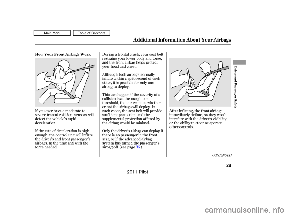 HONDA PILOT 2011 2.G Owners Guide During a f rontal crash, your seat belt
restrains your lower body and torso,
and the f ront airbag helps protect
your head and chest.
Although both airbags normally
inf late within a split second of e HONDA PILOT 2011 2.G Owners Guide During a f rontal crash, your seat belt
restrains your lower body and torso,
and the f ront airbag helps protect
your head and chest.
Although both airbags normally
inf late within a split second of e