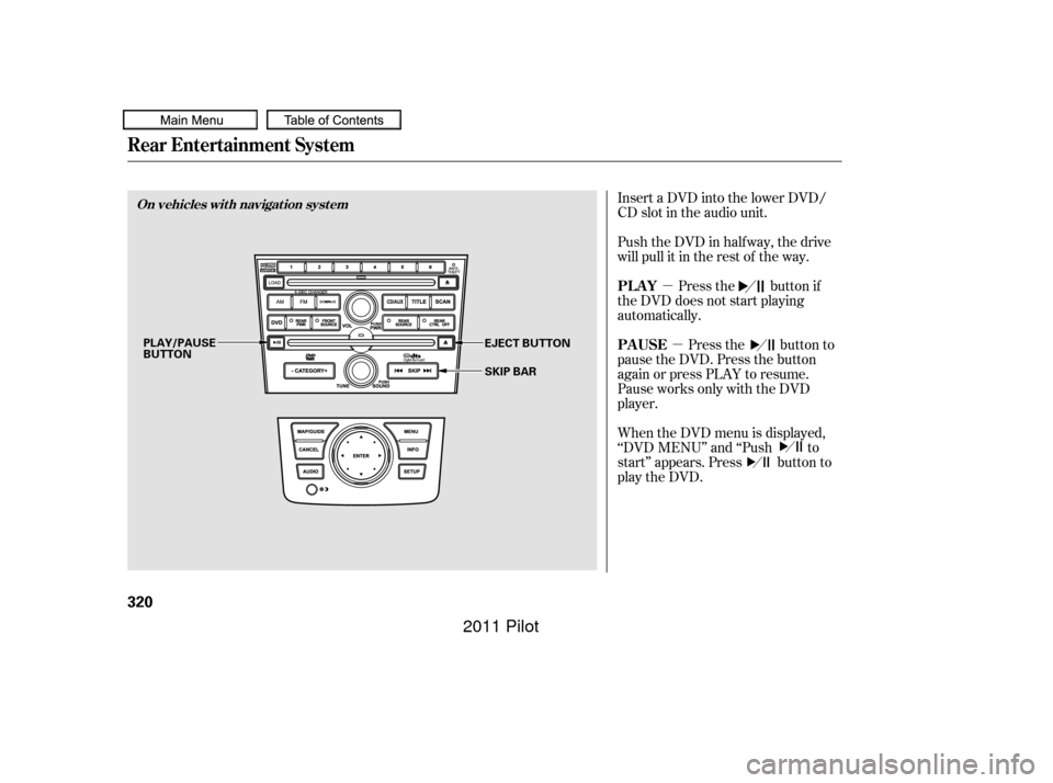 HONDA PILOT 2011 2.G Owners Manual µµ
Insert a DVD into the lower DVD/
CD slot in the audio unit.
Push the DVD in half way, the drive
will pull it in the rest of the way.
Press the button if
the DVD does not start playing
automatic