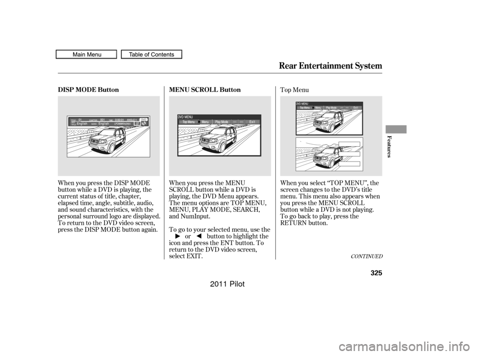HONDA PILOT 2011 2.G Owners Manual When you press the MENU
SCROLL button while a DVD is
playing, the DVD Menu appears.
ThemenuoptionsareTOPMENU,
MENU, PLAY MODE, SEARCH,
and NumInput.
To go to your selected menu, use theor button to hi