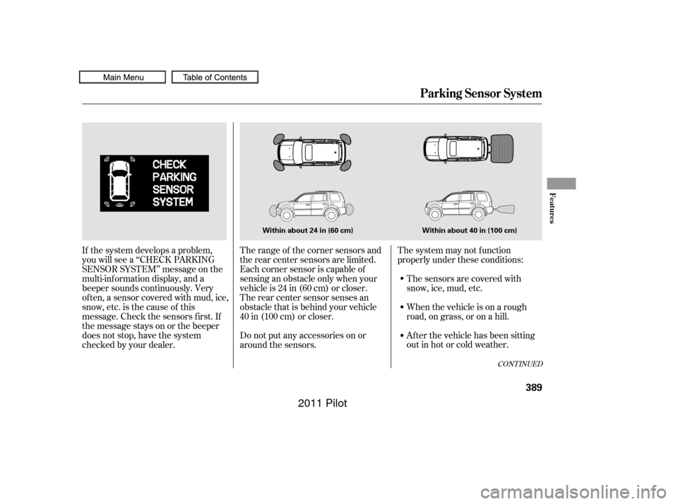 HONDA PILOT 2011 2.G Owners Manual The system may not f unction
properly under these conditions:The sensors are covered with
snow,ice,mud,etc.
When the vehicle is on a rough
road, on grass, or on a hill.
After the vehicle has been sitt