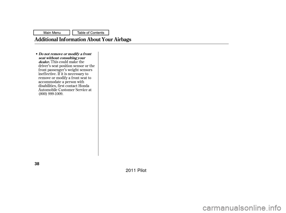 HONDA PILOT 2011 2.G Service Manual This could make the
driver’s seat position sensor or the
f ront passenger’s weight sensors
inef f ective. If it is necessary to
remove or modif y a f ront seat to
accommodate a person with
disabil
