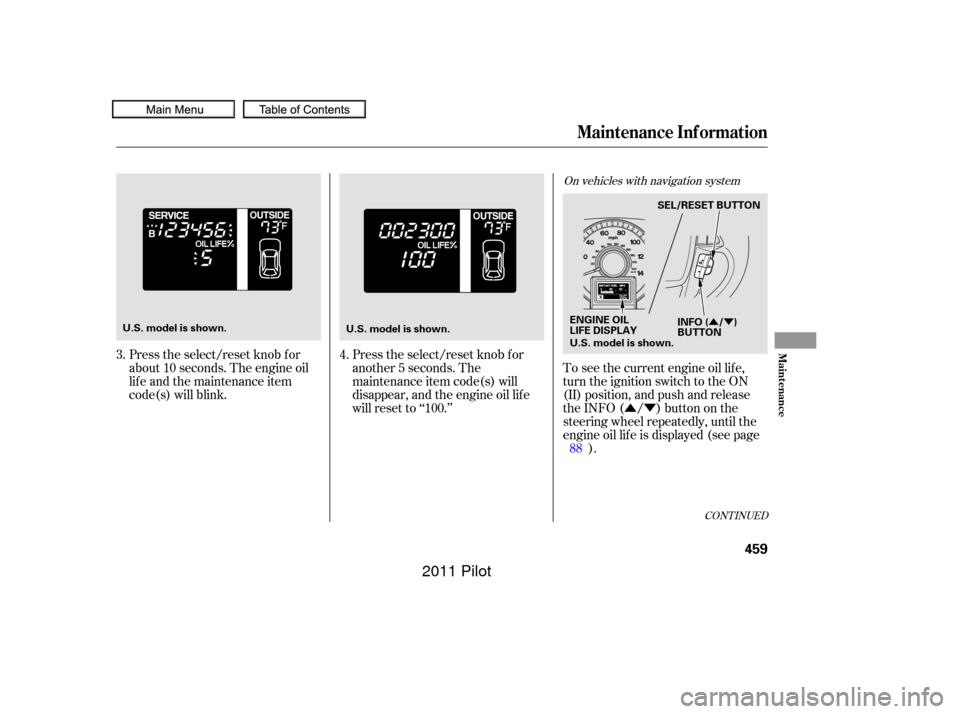HONDA PILOT 2011 2.G Owners Manual ÛÝ
ÛÝ
Press the select/reset knob f or
about 10 seconds. The engine oil
lif e and the maintenance item
code(s) will blink.Press the select/reset knob f or
another 5 seconds. The
maintenance it