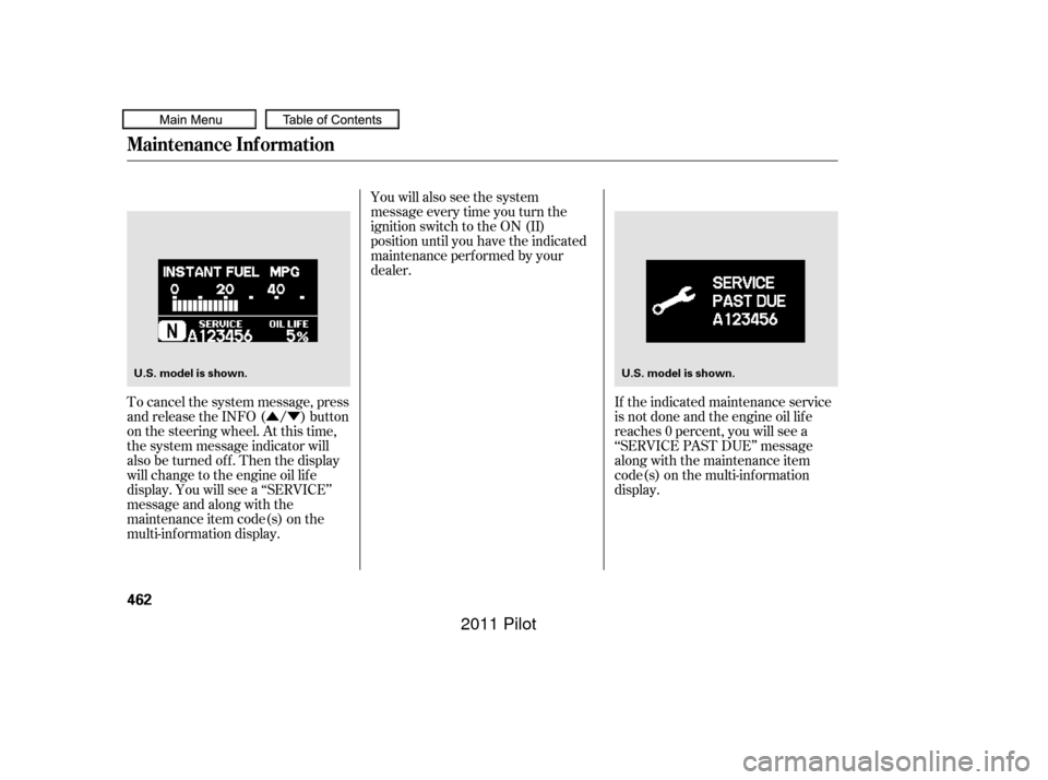 HONDA PILOT 2011 2.G Owners Manual ÛÝYou will also see the system
message every time you turn the
ignition switch to the ON (II)
position until you have the indicated
maintenance perf ormed by your
dealer.
To cancel the system mess