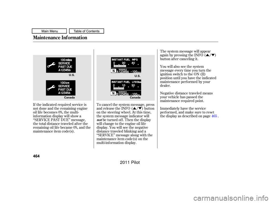 HONDA PILOT 2011 2.G Owners Manual ÛÝ
ÛÝ Negative distance traveled means
your vehicle has passed the
maintenance required point. The system message will appear
again by pressing the INFO ( / )
button after canceling it.
You wi