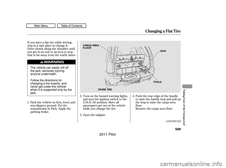 HONDA PILOT 2011 2.G Owners Manual If you have a f lat tire while driving,
stop in a saf e place to change it.
Drive slowly along the shoulder until
you get to an exit or an area to stop
that is far away from the traffic lanes.Park the