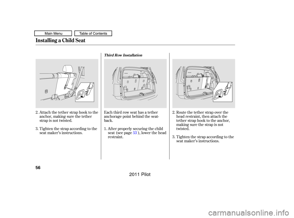 HONDA PILOT 2011 2.G Workshop Manual Route the tether strap over the
head restraint, then attach the
tether strap hook to the anchor,
making sure the strap is not
twisted.
Tighten the strap according to the
seat maker’s instructions. A HONDA PILOT 2011 2.G Workshop Manual Route the tether strap over the
head restraint, then attach the
tether strap hook to the anchor,
making sure the strap is not
twisted.
Tighten the strap according to the
seat maker’s instructions. A