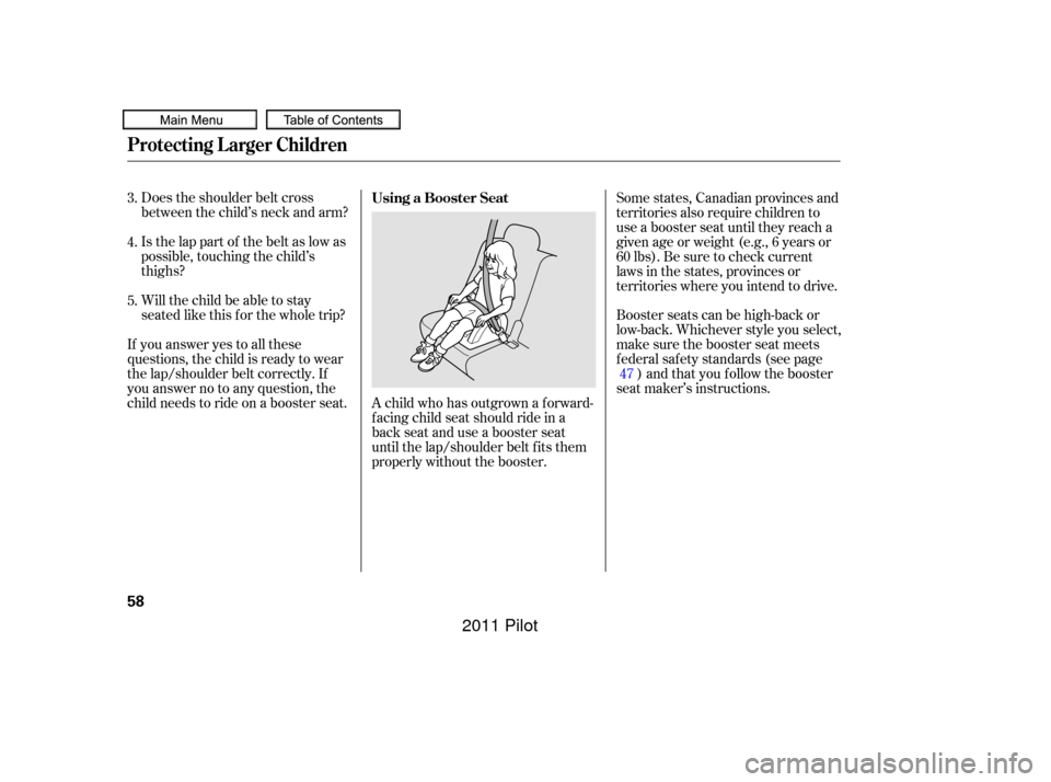 HONDA PILOT 2011 2.G Repair Manual Does the shoulder belt cross
between the child’s neck and arm?
Is the lap part of the belt as low as
possible, touching the child’s
thighs?
Will the child be able to stay
seated like this f or the