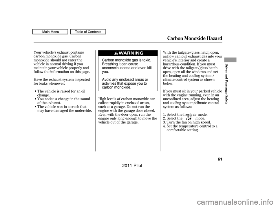 HONDA PILOT 2011 2.G Repair Manual Your vehicle’s exhaust contains
carbon monoxide gas. Carbon
monoxide should not enter the
vehicle in normal driving if you
maintain your vehicle properly and
f ollow the inf ormation on this page.Hi