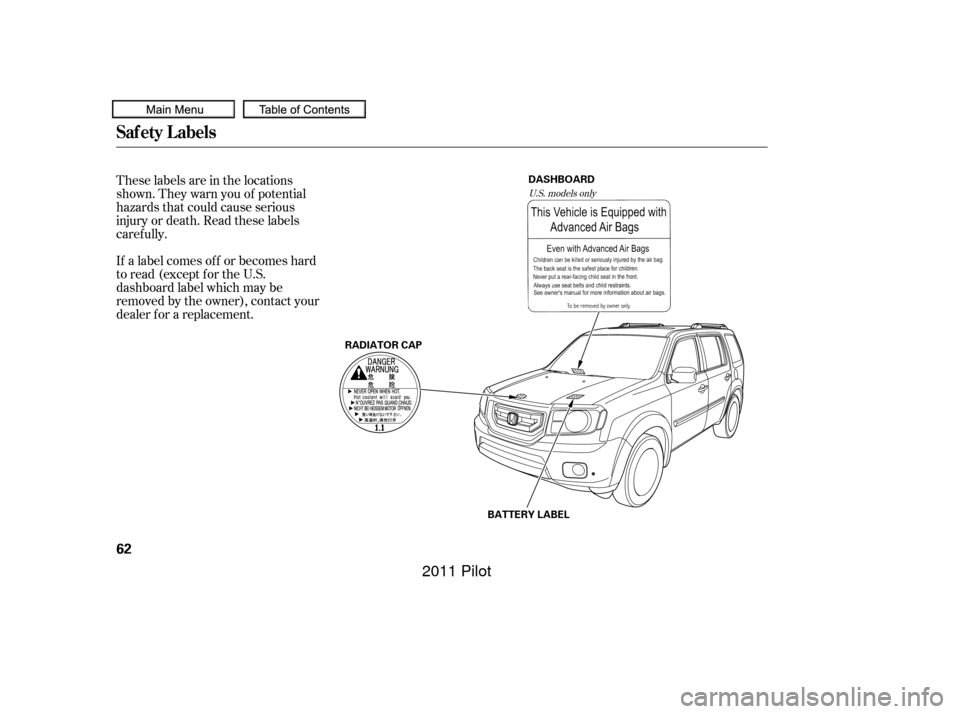 HONDA PILOT 2011 2.G Repair Manual These labels are in the locations
shown. They warn you of potential
hazards that could cause serious
injury or death. Read these labels
caref ully.
If a label comes of f or becomes hard
to read (excep