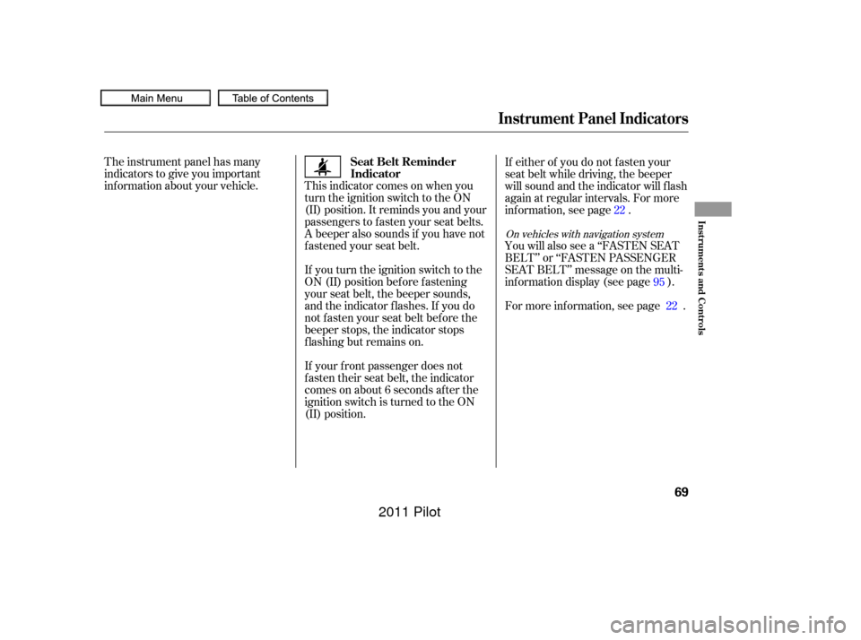 HONDA PILOT 2011 2.G Manual PDF The instrument panel has many
indicators to give you important
inf ormation about your vehicle. This indicator comes on when youturn the ignition switch to the ON
(II) position. It reminds you and you