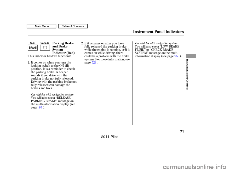 HONDA PILOT 2011 2.G Manual PDF This indicator has two f unctions:Itcomesonwhenyouturnthe
ignition switch to the ON (II)
position. It is a reminder to check
the parking brake. A beeper
sounds if you drive with the
parking brake not 