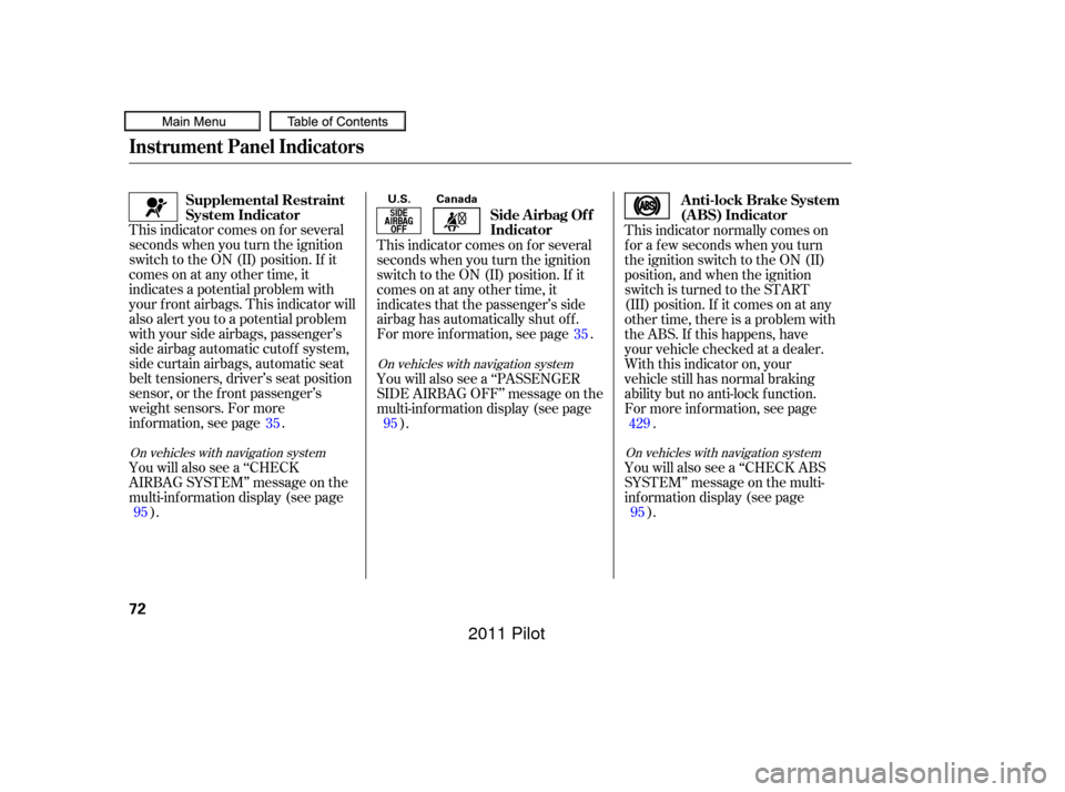 HONDA PILOT 2011 2.G Manual PDF This indicator comes on f or several
seconds when you turn the ignition
switch to the ON (II) position. If it
comes on at any other time, it
indicates a potential problem with
your f ront airbags. Thi