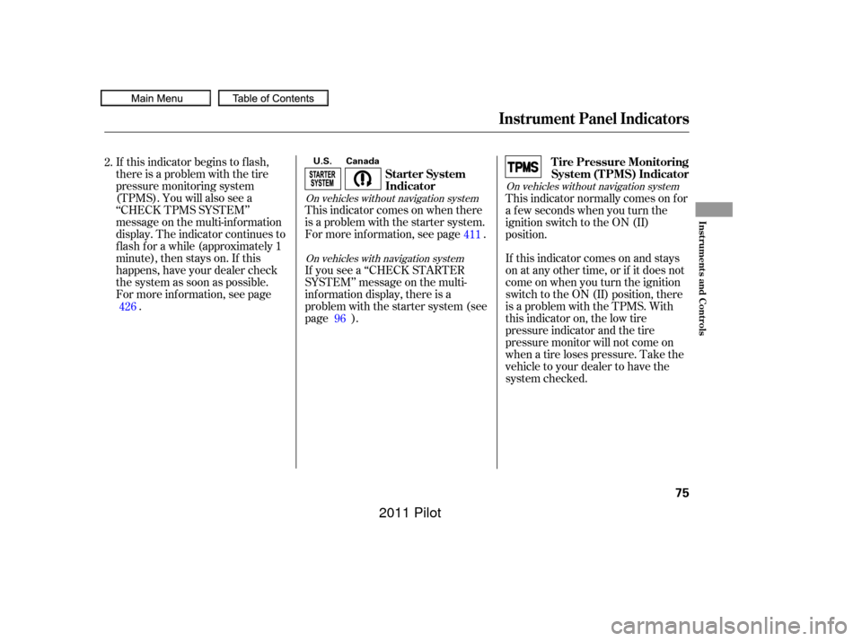 HONDA PILOT 2011 2.G Manual PDF This indicator comes on when there
is a problem with the starter system.
For more inf ormation, see page .
If you see a ‘‘CHECK STARTER
SYSTEM’’ message on the multi-
inf ormation display, the