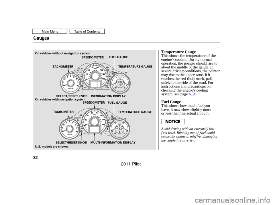 HONDA PILOT 2011 2.G Manual Online This shows the temperature of the
engine’s coolant. During normal
operation, the pointer should rise to
about the middle of the gauge. In
severe driving conditions, the pointer
may rise to the upper