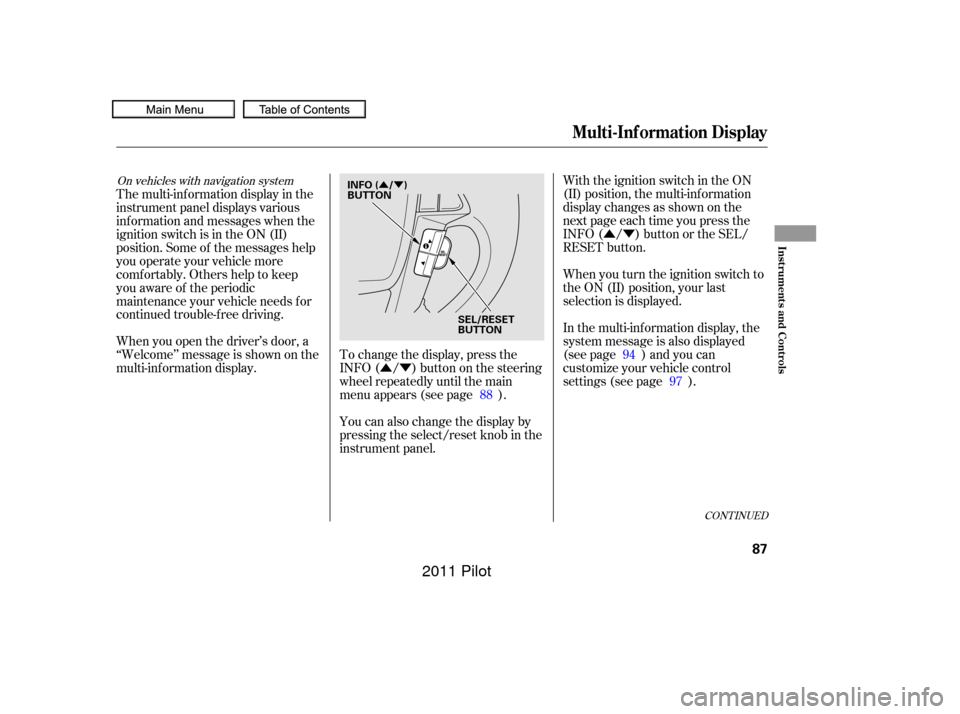 HONDA PILOT 2011 2.G Owners Manual ÛÝÛÝ
ÛÝ
To change the display, press the
INFO( / )buttononthesteering
wheel repeatedly until the main
menu appears (see page ).With the ignition switch in the ON
(II) position, the multi-i