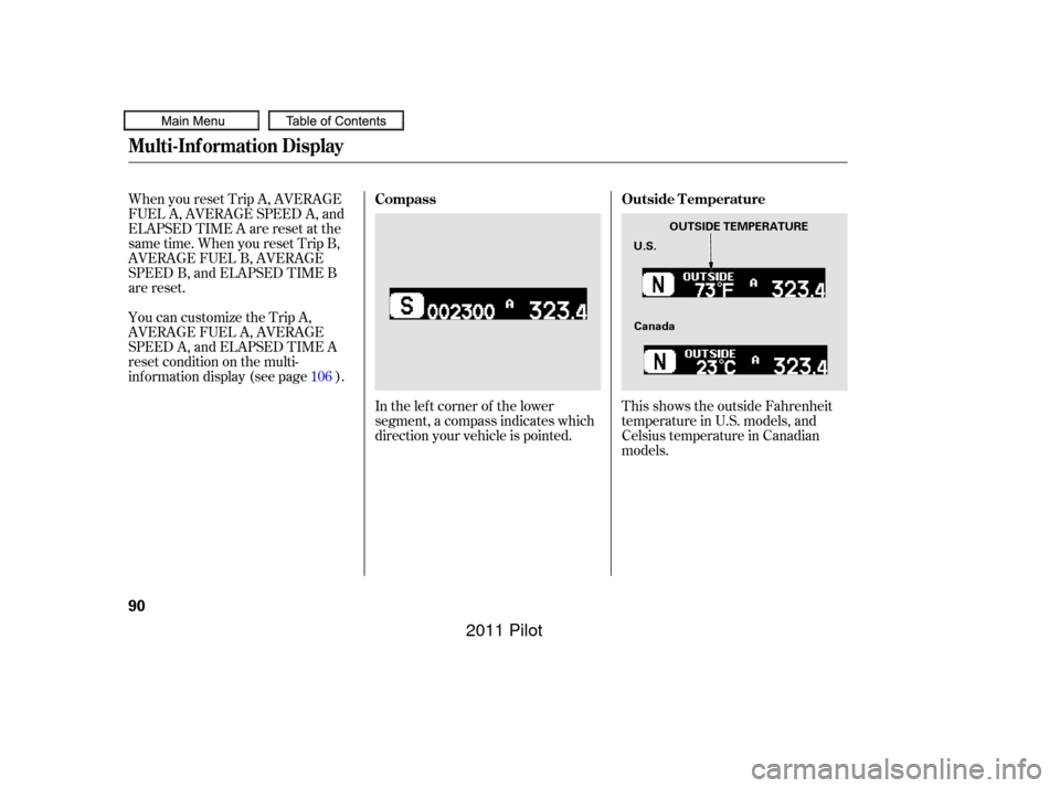 HONDA PILOT 2011 2.G Owners Manual When you reset Trip A, AVERAGE
FUEL A, AVERAGE SPEED A, and
ELAPSED TIME A are reset at the
same time. When you reset Trip B,
AVERAGE FUEL B, AVERAGE
SPEED B, and ELAPSED TIME B
are reset.
You can cus