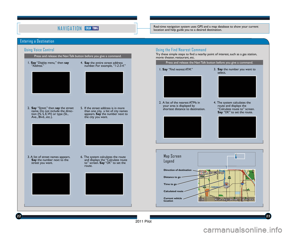 HONDA PILOT 2011 2.G Technology Reference Guide N A V I G A T I O NReal\btime navigation system uses GPS and a map database to show your current
location and help guide you to a desired destination.
Entering a DestinationUsing Voice Control
Press a