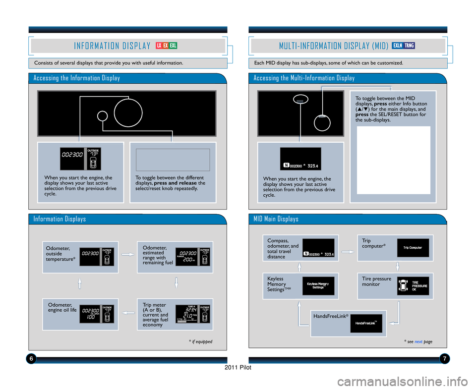 HONDA PILOT 2011 2.G Technology Reference Guide Accessing the Information Display
Information Displays
* if equipped
I N F O R M A T I O N   D I S P L A Y
Consists of several displays that provide you with useful information.
To toggle between the 