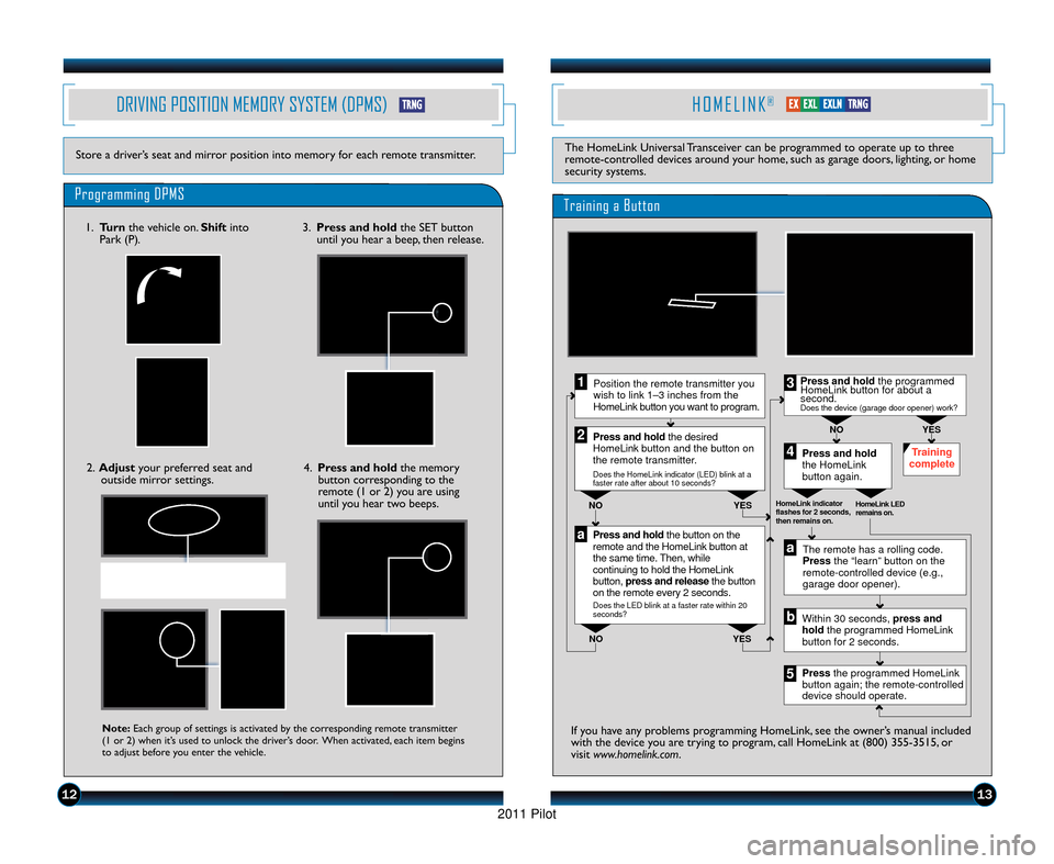 HONDA PILOT 2011 2.G Technology Reference Guide DRIVING POSITION MEMORY SYSTEM (DPMS)
Store a driver’s seat and mirror position into memory for each remote transmitter.
Programming DPMS
H O M E L I N K®
The HomeLink Universal Transceiver can be 