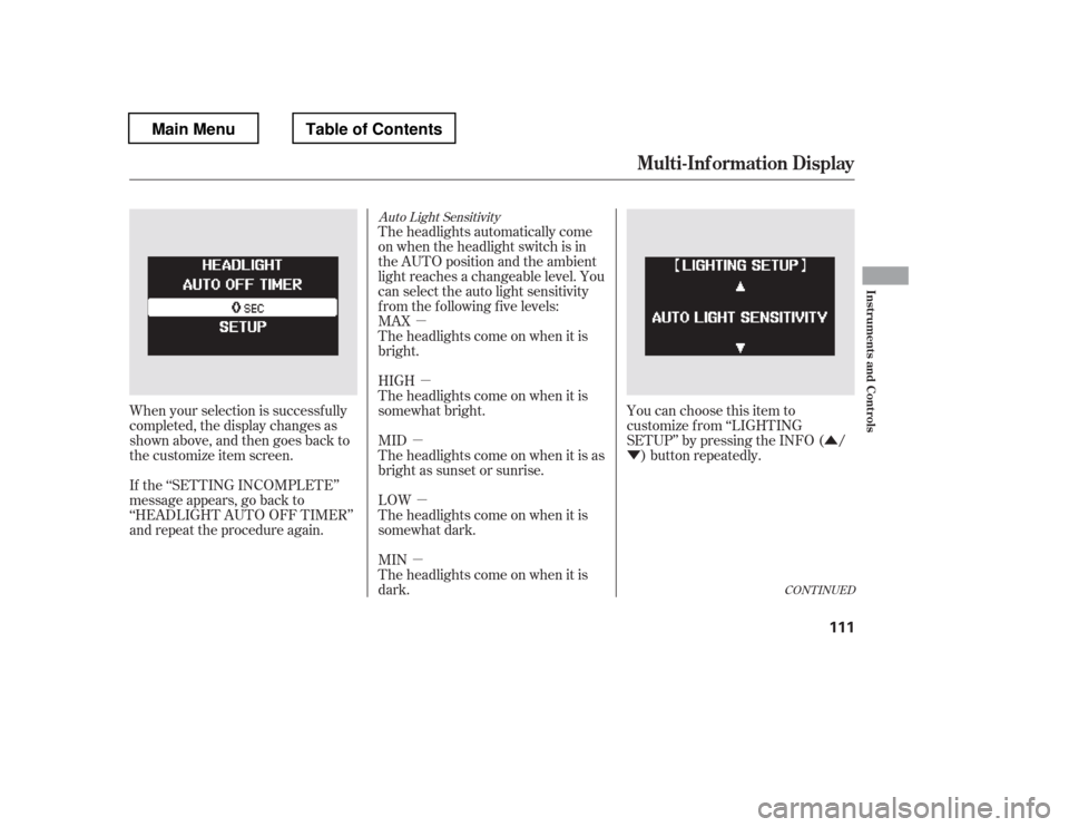 HONDA PILOT 2012 2.G Owners Manual µµ
µ
µ
µ Û
Ý
CONT INUED
Auto Light Sensitivity
The headlights automatically come 
on when the headlight switch is in 
the AUTO position and the ambient
light reaches a changeable level. 
