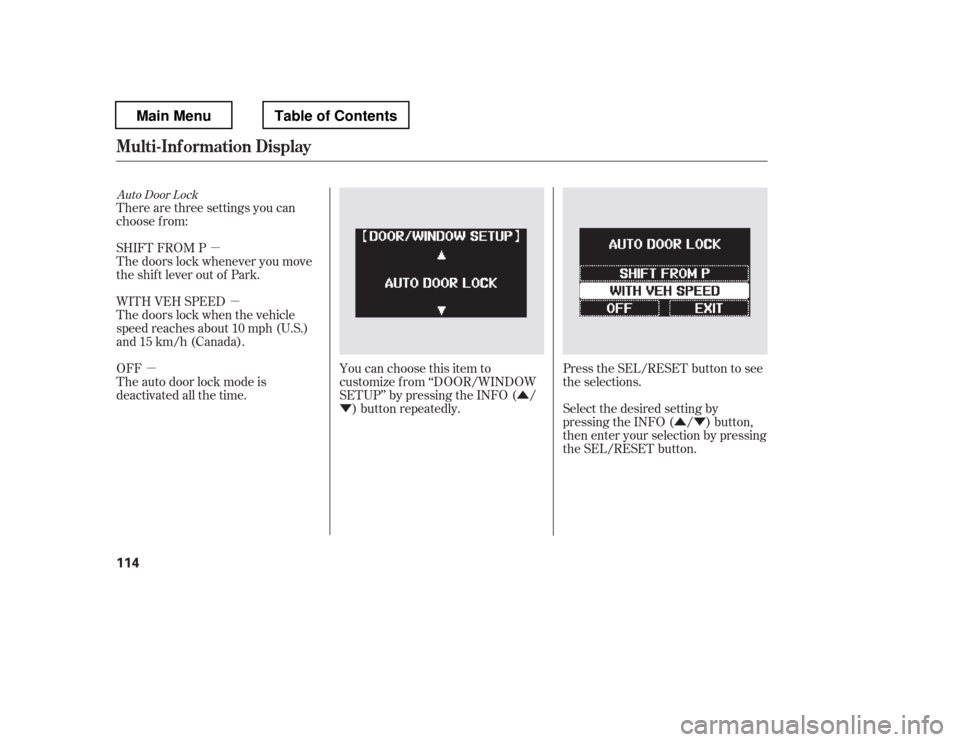 HONDA PILOT 2012 2.G Owners Manual µ
µ Û
Ý ÛÝ
µ
Auto Door Lock
There are three settings you can 
choose f rom: 
SHIFT FROM P 
The doors lock whenever you move
the shift lever out of Park. 
OFF 
The auto door lock mode is
