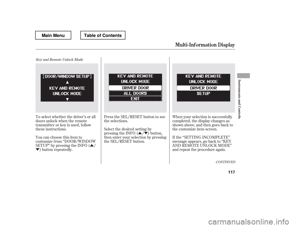 HONDA PILOT 2012 2.G Owners Manual ÛÝ
Û
Ý
Key and Remote Unlock Mode
Press the SEL/RESET button to see 
the selections. When your selection is successf ully
completed, the display changes as
shown above, and then goes back to
t