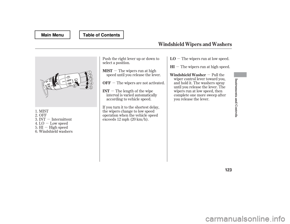 HONDA PILOT 2012 2.G Owners Manual µ
µ
µ µ
µ µ
µ
µ µ
MIST 
OFF
INT Intermittent
LO Low speed 
HI High speed
Windshield washers Push the right lever up or down to 
select a position.
The wipers run at high
speed until 