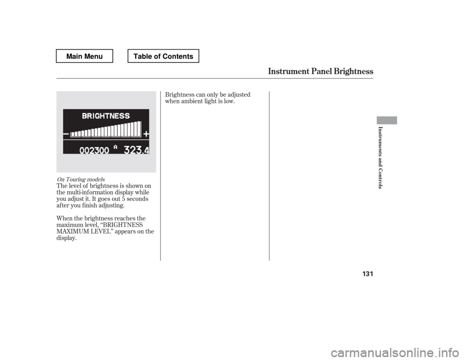 HONDA PILOT 2012 2.G Owners Manual The level of brightness is shown on 
the multi-information display while
you adjust it. It goes out 5 seconds
af ter you f inish adjusting. 
When the brightness reaches the 
maximum level, ‘‘BRIGH