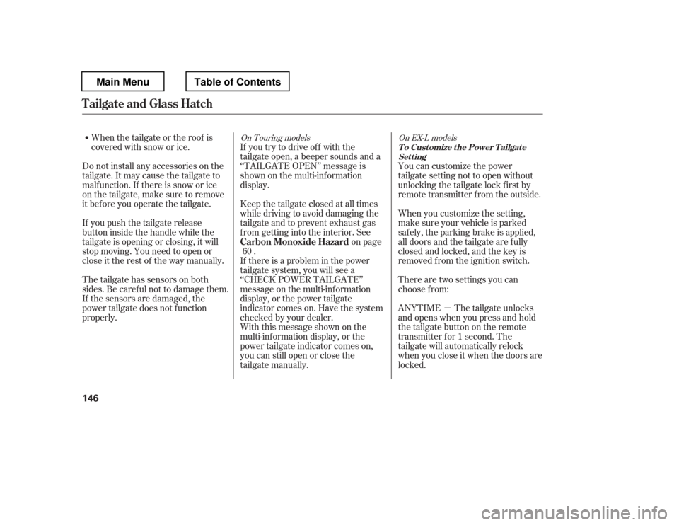 HONDA PILOT 2012 2.G Owners Manual µ
When the tailgate or the roof is 
covered with snow or ice.
Do not install any accessories on the
tailgate. It may cause the tailgate to
malf unction. If there is snow or ice
on the tailgate, make