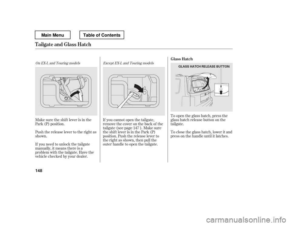 HONDA PILOT 2012 2.G Owners Manual To open the glass hatch, press the 
glass hatch release button on the
tailgate.
If you need to unlock the tailgate 
manually, it means there is a 
problem with the tailgate. Have the
vehicle checked b