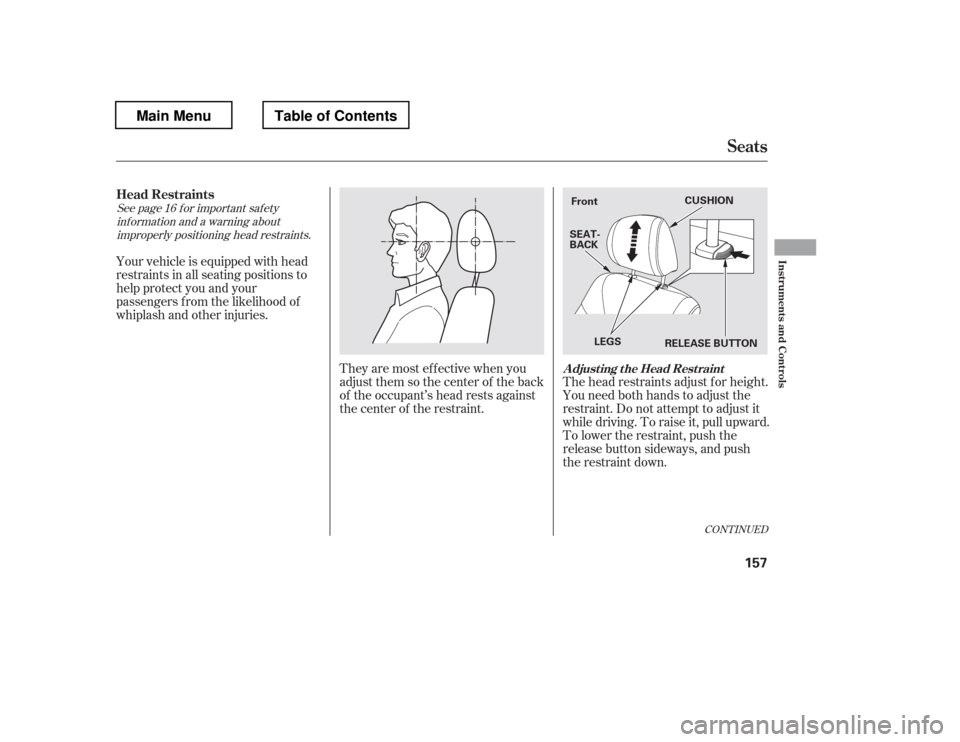 HONDA PILOT 2012 2.G Owners Manual CONT INUED
The head restraints adjust f or height. 
You need both hands to adjust the
restraint.Donotattempttoadjustit
while driving. To raise it, pull upward.
To lower the restraint, push the
release