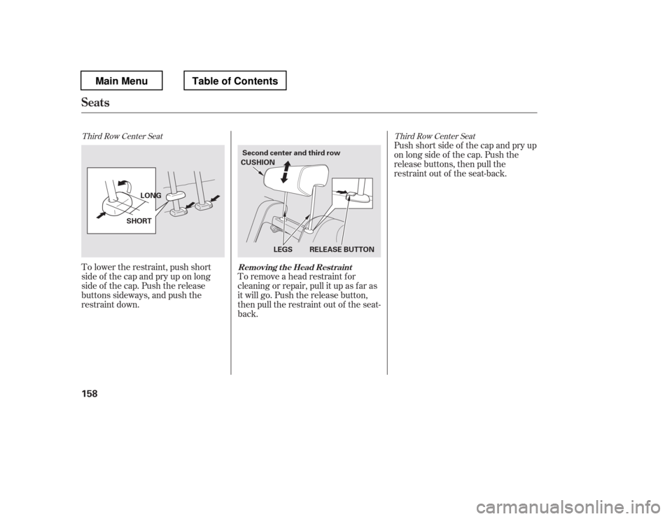 HONDA PILOT 2012 2.G Owners Manual To remove a head restraint f or 
cleaning or repair, pull it up as f ar as 
it will go. Push the release button, 
then pull the restraint out of the seat-
back.
To lower the restraint, push short
side