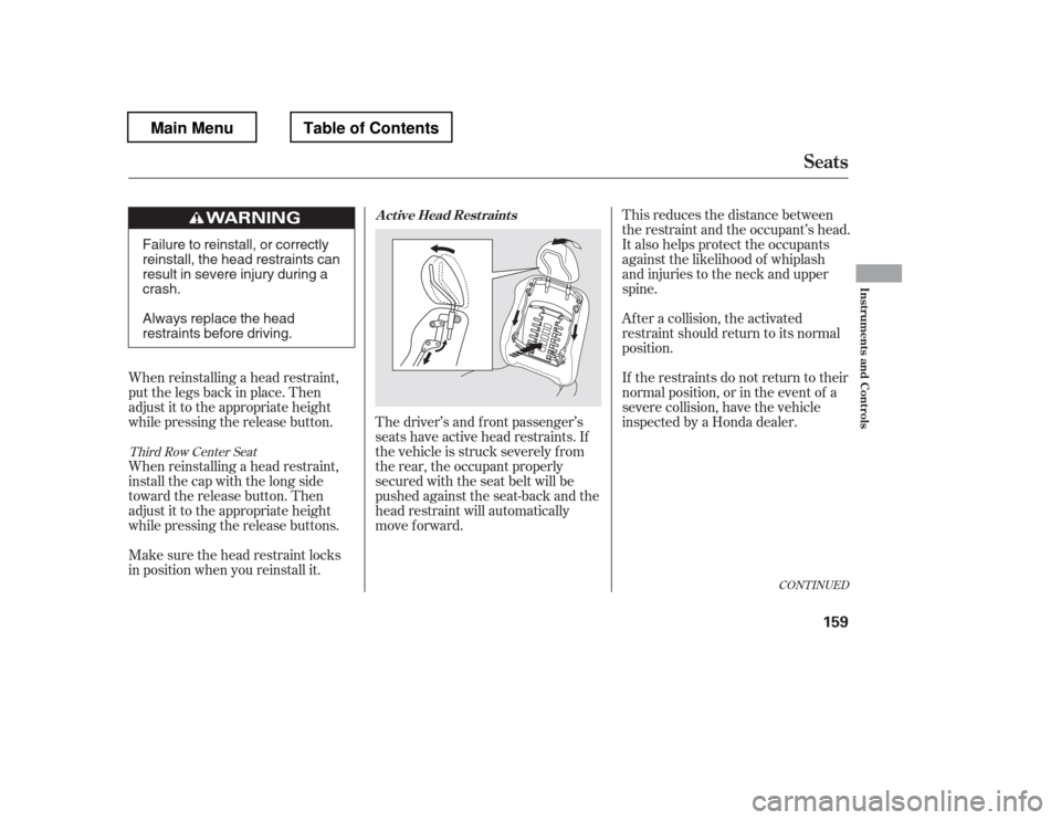 HONDA PILOT 2012 2.G Owners Manual When reinstalling a head restraint, 
put the legs back in place. Then
adjust it to the appropriate height
while pressing the release button. 
When reinstalling a head restraint, 
install the cap with 