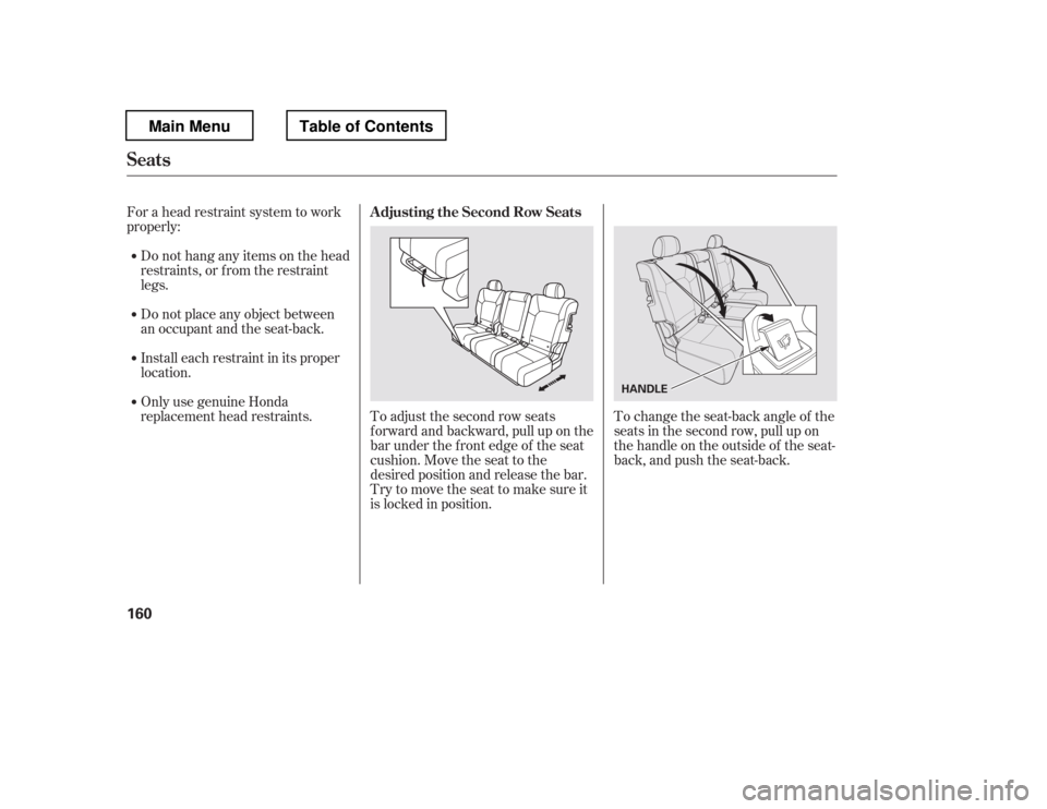 HONDA PILOT 2012 2.G Owners Manual For a head restraint system to work 
properly:Do not hang any items on the head
restraints, or f rom the restraint
legs. 
Do not place any object between 
an occupant and the seat-back. 
Install each 