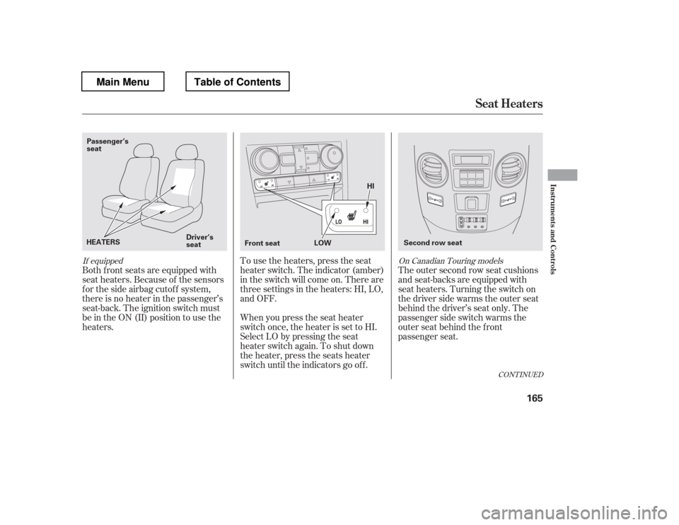 HONDA PILOT 2012 2.G Owners Manual The outer second row seat cushions 
and seat-backs are equipped with
seat heaters. Turning the switch on
the driver side warms the outer seat
behind the driver