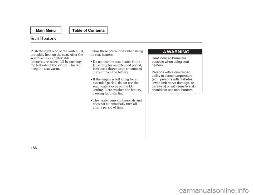 HONDA PILOT 2012 2.G Owners Manual Follow these precautions when using 
the seat heaters:Donotusetheseatheaterinthe
HI setting f or an extended period,
because it draws large amounts of
current from the battery.
Push the right side of 