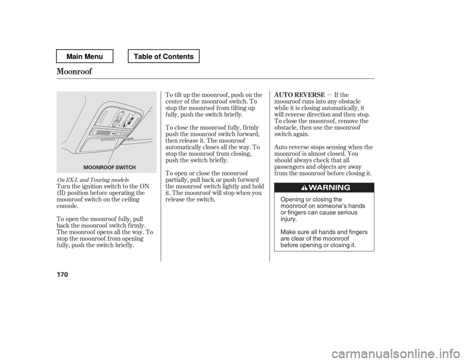 HONDA PILOT 2012 2.G Owners Manual µIf the
moonroof runs into any obstacle 
while it is closing automatically, it
will reverse direction and then stop.
To close the moonroof , remove the
obstacle, then use the moonroof
switch again. 