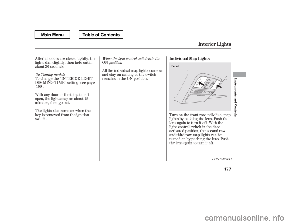 HONDA PILOT 2012 2.G Owners Manual When the light control switch is in theposition:
On Touring models
ON
After all doors are closed tightly, the 
lights dim slightly, then f ade out in 
about 30 seconds.
Turn on the f ront row individu