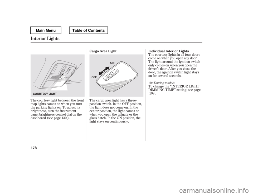 HONDA PILOT 2012 2.G Owners Manual The courtesy light between the f ront 
map lights comes on when you turn
the parking lights on. To adjust its
brightness, turn the instrument
panel brightness control dial on the
dashboard (see page )