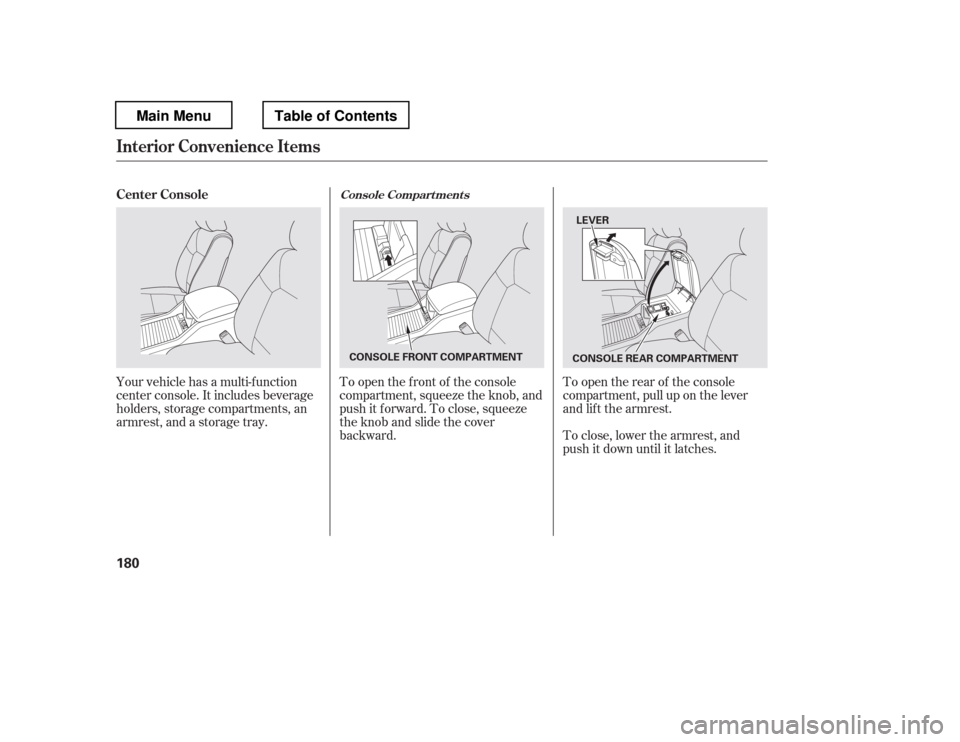 HONDA PILOT 2012 2.G Owners Manual To close, lower the armrest, and 
push it down until it latches.
To open the f ront of the console 
compartment, squeeze the knob, and
push it f orward. To close, squeeze
the knob and slide the cover
