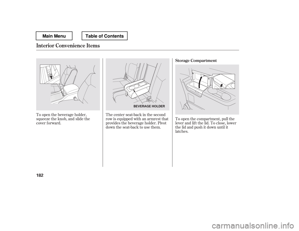 HONDA PILOT 2012 2.G Owners Manual To open the compartment, pull the 
lever and lif t the lid. To close, lower
the lid and push it down until it
latches.
The center seat-back in the second 
row is equipped with an armrest that 
provide