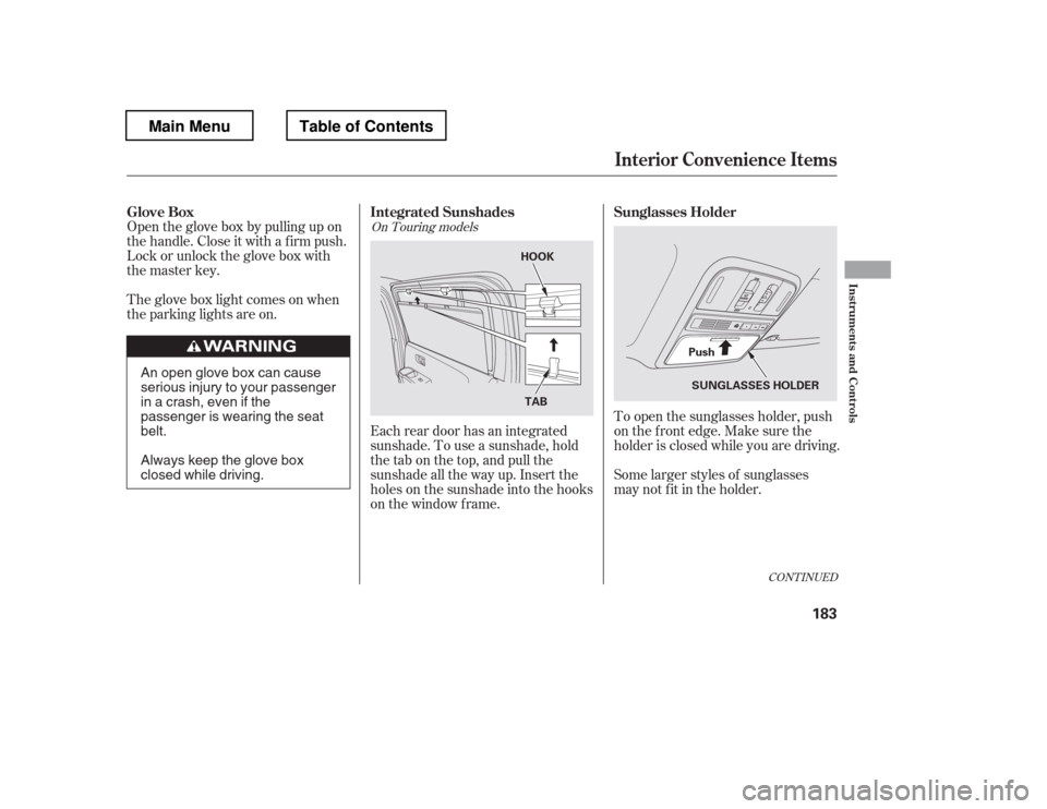 HONDA PILOT 2012 2.G Owners Manual To open the sunglasses holder, push 
on the f ront edge. Make sure the
holder is closed while you are driving. 
Some larger styles of sunglasses 
may not f it in the holder.
Each rear door has an inte
