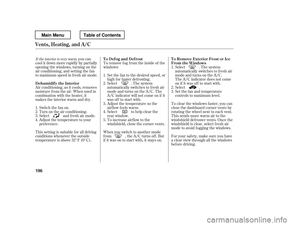 HONDA PILOT 2012 2.G Owners Guide To remove f og f rom the inside of the 
windows:
you can
cool it down more rapidly by partially 
opening the windows, turning on the
air conditioning, and setting the f an
to maximum speed in f resh a