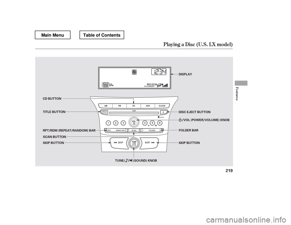 HONDA PILOT 2012 2.G Owners Manual Playing a Disc (U.S. L X model)
Features
219
DISPLAY
TITLE BUTTON /VOL (POWER/VOLUME) KNOB
SKIP BUTTON
SKIP BUTTON
TUNE/ (SOUND) KNOBDISC EJECT BUTTON
CD BUTTON 
RPT/RDM (REPEAT/RANDOM) BAR
FOLDER BAR