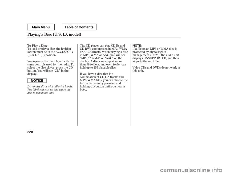 HONDA PILOT 2012 2.G Owners Manual To load or play a disc, the ignition 
switch must be in the ACCESSORY 
(I) or ON (II) position. 
You operate the disc player with the 
same controls used f or the radio. To
select the disc player, pre