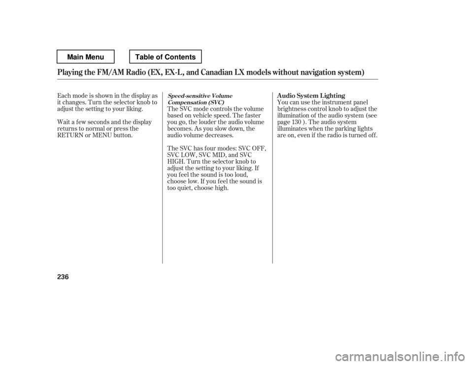 HONDA PILOT 2012 2.G User Guide Eachmodeisshowninthedisplayas 
it changes. Turn the selector knob to
adjust the setting to your liking. The SVC mode controls the volumebased on vehicle speed. The f aster
you go, the louder the audio